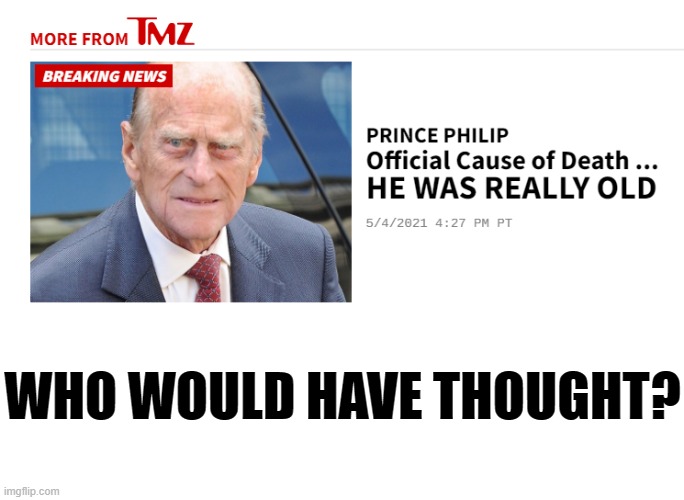 Lets Hope this Inbred Senile Hemophiliac Doesn't Get his Wish To Come Back As A Deadly Virus and Kill As Many Of Us As He Can. | WHO WOULD HAVE THOUGHT? | image tagged in prince philip,he was old,come back as a virus wish | made w/ Imgflip meme maker