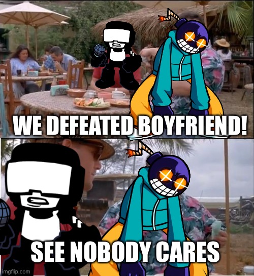 FNF Nobody Cares | WE DEFEATED BOYFRIEND! SEE NOBODY CARES | image tagged in fnf | made w/ Imgflip meme maker