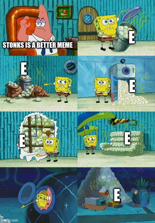 Patrick Question, Spongebob Proof | E; STONKS IS A BETTER MEME; E; E; E; E; E | image tagged in patrick question spongebob proof | made w/ Imgflip meme maker