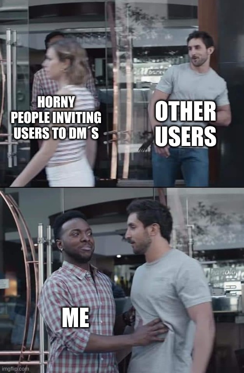 E | OTHER USERS; HORNY PEOPLE INVITING USERS TO DM´S; ME | image tagged in e | made w/ Imgflip meme maker