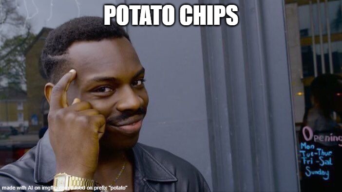 tru dat | POTATO CHIPS | image tagged in memes,roll safe think about it,ai meme | made w/ Imgflip meme maker
