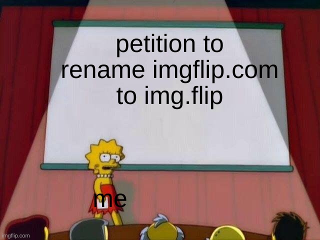 Lisa Simpson's Presentation | petition to rename imgflip.com to img.flip; me | image tagged in lisa simpson's presentation | made w/ Imgflip meme maker