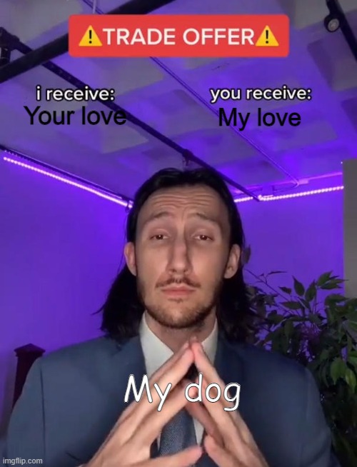 Deal! | Your love; My love; My dog | image tagged in trade offer,wholesome,dogs,dog | made w/ Imgflip meme maker