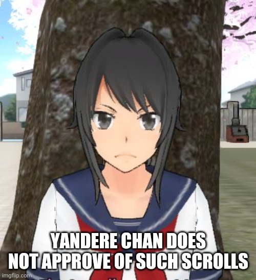 Yandere simulator TRIGGERED | YANDERE CHAN DOES NOT APPROVE OF SUCH SCROLLS | image tagged in yandere simulator triggered | made w/ Imgflip meme maker