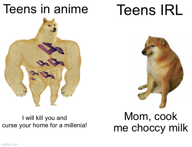 Buff Doge vs. Cheems | Teens in anime; Teens IRL; I will kill you and curse your home for a millenia! Mom, cook me choccy milk | image tagged in memes,buff doge vs cheems,animeme | made w/ Imgflip meme maker