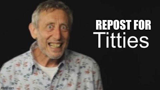 Micheal Rosen titties | REPOST FOR | image tagged in micheal rosen no context | made w/ Imgflip meme maker