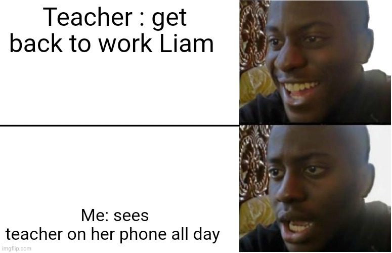 Disappointed Black Guy | Teacher : get back to work Liam; Me: sees teacher on her phone all day | image tagged in disappointed black guy | made w/ Imgflip meme maker