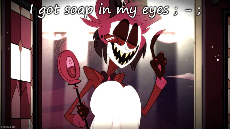 I got soap in my eyes ; - ; | made w/ Imgflip meme maker