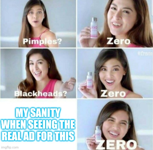 Pimples, Zero! | MY SANITY WHEN SEEING THE REAL AD FOR THIS | image tagged in pimples zero | made w/ Imgflip meme maker
