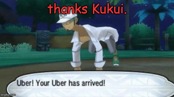 thanks Kukui! |  thanks Kukui. | image tagged in cursed uber | made w/ Imgflip meme maker