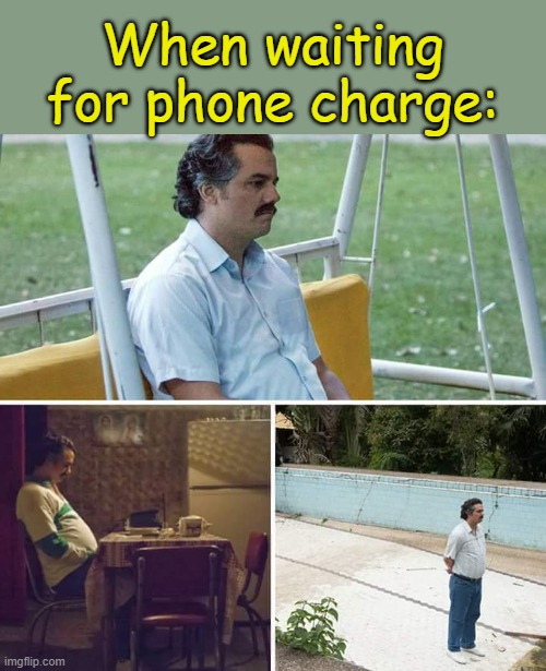 . | When waiting for phone charge: | image tagged in memes,sad pablo escobar | made w/ Imgflip meme maker