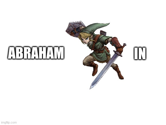 abraham LINKin | IN; ABRAHAM | image tagged in blank white template | made w/ Imgflip meme maker