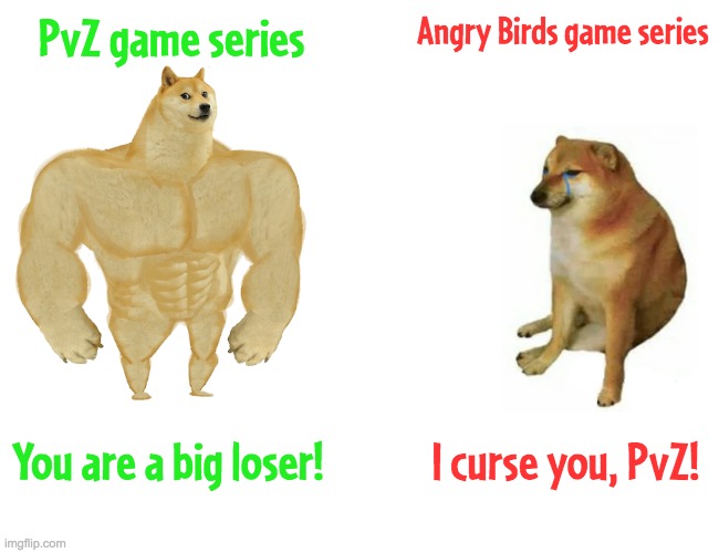 PvZ vs Angry Burds | PvZ game series; Angry Birds game series; You are a big loser! I curse you, PvZ! | image tagged in memes,buff doge vs cheems,pvz,angry birds | made w/ Imgflip meme maker