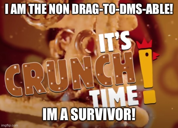it's crunch time! | I AM THE NON DRAG-TO-DMS-ABLE! IM A SURVIVOR! | image tagged in it's crunch time | made w/ Imgflip meme maker
