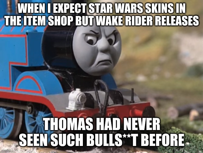 Thomas Had Never Seen Such Bullshit Before (clean version) | WHEN I EXPECT STAR WARS SKINS IN THE ITEM SHOP BUT WAKE RIDER RELEASES; THOMAS HAD NEVER SEEN SUCH BULLS**T BEFORE | image tagged in thomas had never seen such bullshit before clean version | made w/ Imgflip meme maker