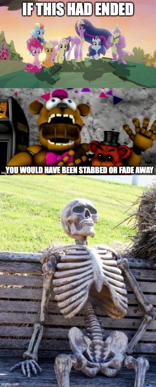 Making memes before FNAF Security Breach is released: Day 2 | IF THIS HAD ENDED; YOU WOULD HAVE BEEN STABBED OR FADE AWAY | image tagged in finale friendship is magic mane 6,fredbear screaming,memes,waiting skeleton,mlp,mlp meme | made w/ Imgflip meme maker