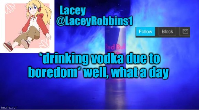 Lacey announcement template | *drinking vodka due to boredom* well, what a day | image tagged in lacey announcement template | made w/ Imgflip meme maker