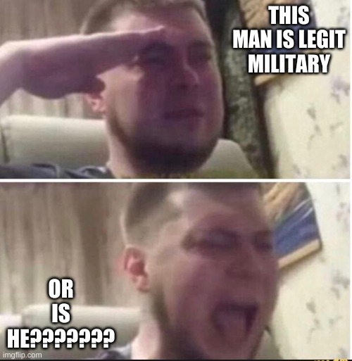 Crying salute | THIS MAN IS LEGIT MILITARY OR IS HE??????? | image tagged in crying salute | made w/ Imgflip meme maker
