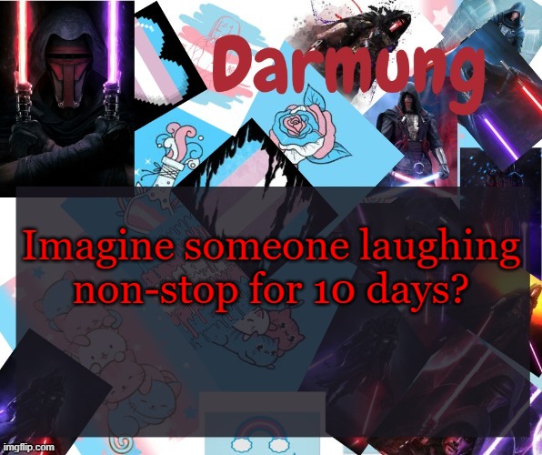 Darmug's announcement template | Imagine someone laughing non-stop for 10 days? | image tagged in darmug's announcement template | made w/ Imgflip meme maker