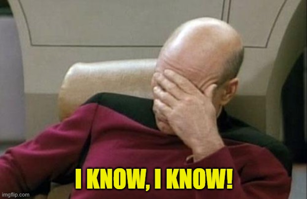 Captain Picard Facepalm Meme | I KNOW, I KNOW! | image tagged in memes,captain picard facepalm | made w/ Imgflip meme maker