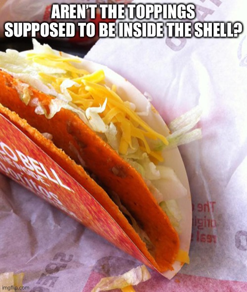 Taco toppings and shell | AREN’T THE TOPPINGS SUPPOSED TO BE INSIDE THE SHELL? | image tagged in taco bell | made w/ Imgflip meme maker