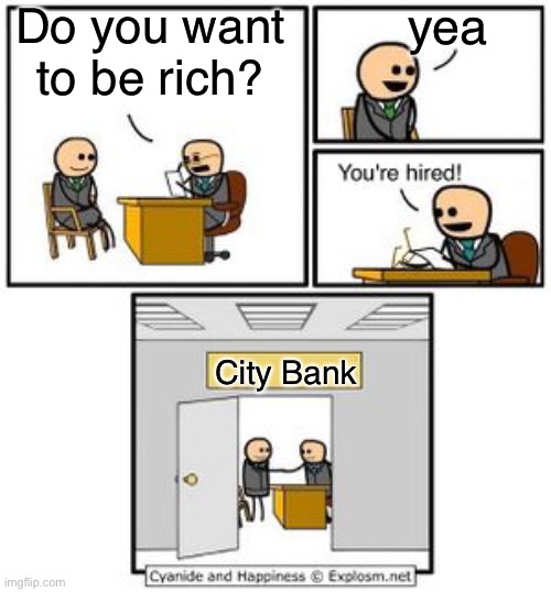 they have no experience... all they want is the money |  Do you want to be rich? yea; City Bank | image tagged in bad meme,your hired,masshsbhabhbaybxhcbsnjainwjdnuxna,stop reading the tags,the third tag is random,a | made w/ Imgflip meme maker