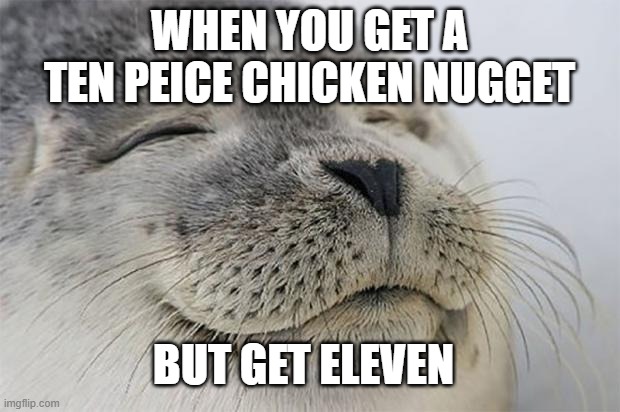 when you get a ten peice but get 11 | WHEN YOU GET A TEN PEICE CHICKEN NUGGET; BUT GET ELEVEN | image tagged in memes,satisfied seal | made w/ Imgflip meme maker
