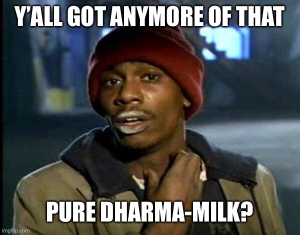 dave chappelle | Y’ALL GOT ANYMORE OF THAT; PURE DHARMA-MILK? | image tagged in dave chappelle | made w/ Imgflip meme maker