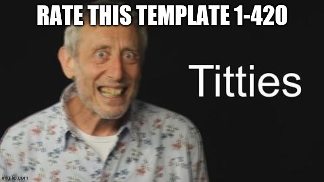 Micheal Rosen titties | RATE THIS TEMPLATE 1-420 | image tagged in micheal rosen no context | made w/ Imgflip meme maker