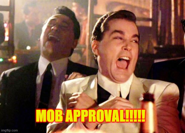 Goodfellas Laugh | MOB APPROVAL!!!!! | image tagged in goodfellas laugh | made w/ Imgflip meme maker