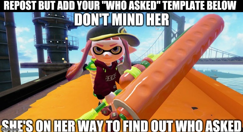 She's on her way to find out who asked | REPOST BUT ADD YOUR "WHO ASKED" TEMPLATE BELOW | image tagged in she's on her way to find out who asked | made w/ Imgflip meme maker