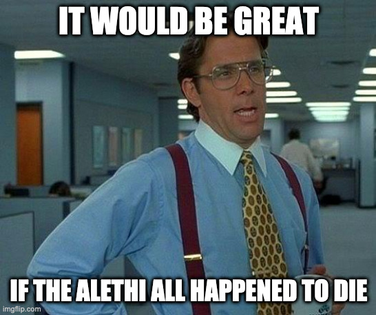 parshendi be like | IT WOULD BE GREAT; IF THE ALETHI ALL HAPPENED TO DIE | image tagged in memes,that would be great,parshendi,alethi,stormlight archives | made w/ Imgflip meme maker