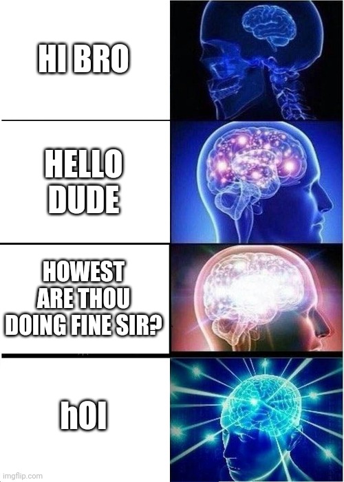 Tem big brain | HI BRO; HELLO DUDE; HOWEST ARE THOU DOING FINE SIR? hOI | image tagged in memes,expanding brain | made w/ Imgflip meme maker