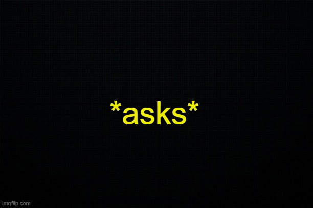 . | *asks* | made w/ Imgflip meme maker