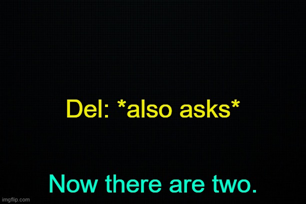 . | Del: *also asks*; Now there are two. | made w/ Imgflip meme maker