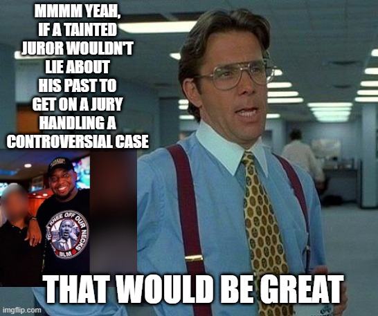 Justice Subverted | MMMM YEAH, IF A TAINTED JUROR WOULDN'T LIE ABOUT HIS PAST TO GET ON A JURY HANDLING A CONTROVERSIAL CASE; THAT WOULD BE GREAT | image tagged in memes,that would be great,chauvin trial,george floyd,brandon mitchell | made w/ Imgflip meme maker
