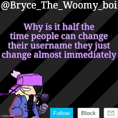 Bryce_The_Woomy_boi darkmode | Why is it half the time people can change their username they just change almost immediately | image tagged in bryce_the_woomy_boi darkmode | made w/ Imgflip meme maker