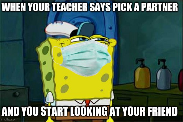 school | WHEN YOUR TEACHER SAYS PICK A PARTNER; AND YOU START LOOKING AT YOUR FRIEND | image tagged in funny | made w/ Imgflip meme maker