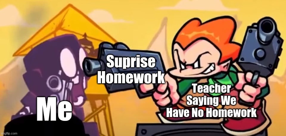 anyone else get that? | Surprise Homework; Teacher Saying We Have No Homework; Me | image tagged in pico gunpoint steve | made w/ Imgflip meme maker