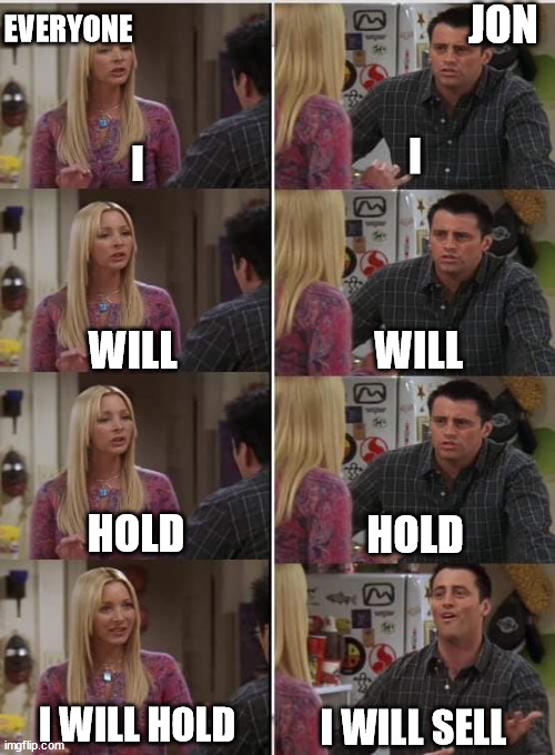 Jon Crypto |  JON; EVERYONE; I; I; WILL; WILL; HOLD; HOLD; I WILL HOLD; I WILL SELL | image tagged in joey | made w/ Imgflip meme maker