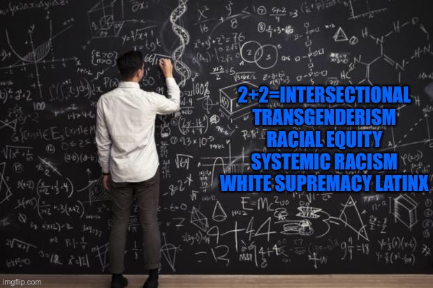 2+2=4 | 2+2=INTERSECTIONAL TRANSGENDERISM RACIAL EQUITY SYSTEMIC RACISM WHITE SUPREMACY LATINX | image tagged in math | made w/ Imgflip meme maker