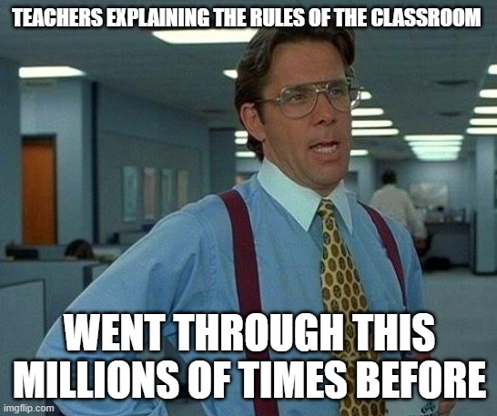 That Would Be Great |  TEACHERS EXPLAINING THE RULES OF THE CLASSROOM; WENT THROUGH THIS MILLIONS OF TIMES BEFORE | image tagged in memes,that would be great | made w/ Imgflip meme maker
