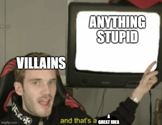 and that's a fact | ANYTHING STUPID; VILLAINS; A GREAT IDEA | image tagged in and that's a fact,villains,memes | made w/ Imgflip meme maker