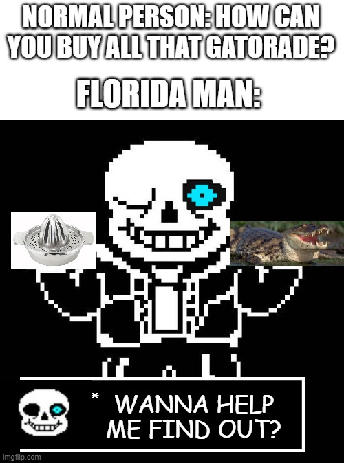 sans undertale | NORMAL PERSON: HOW CAN YOU BUY ALL THAT GATORADE? FLORIDA MAN: WANNA HELP ME FIND OUT? | image tagged in sans undertale | made w/ Imgflip meme maker