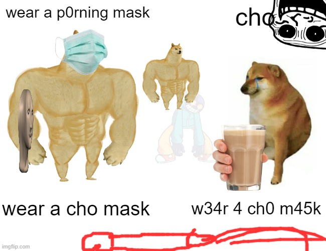 wear a pewb mask |  wear a p0rning mask; cho; wear a cho mask; w34r 4 ch0 m45k | image tagged in memes,buff doge vs cheems,funny,meme,funny memes | made w/ Imgflip meme maker