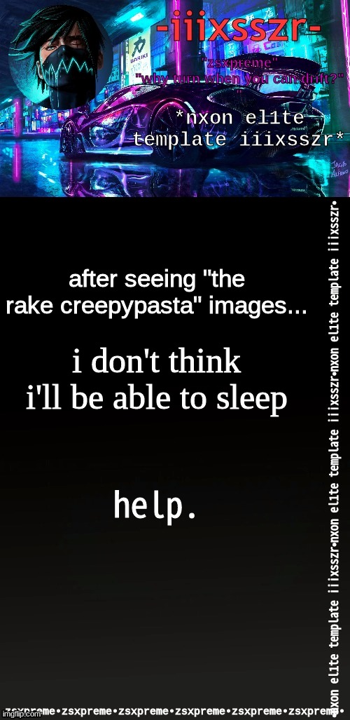 nxonel1te iiixsszr | after seeing "the rake creepypasta" images... i don't think i'll be able to sleep; help. | image tagged in nxonel1te iiixsszr | made w/ Imgflip meme maker