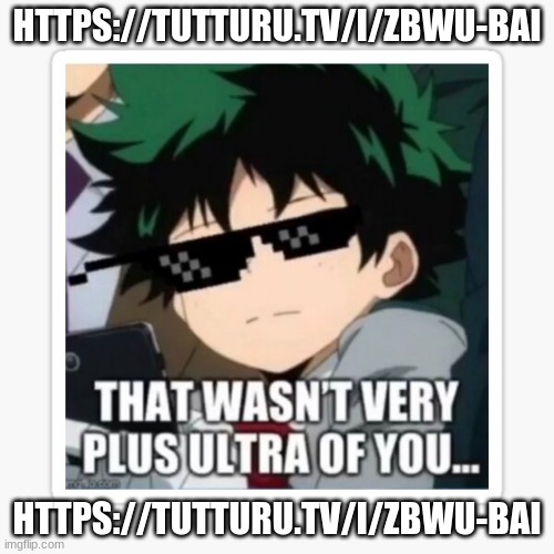 that wasn't very plus ultra of you | HTTPS://TUTTURU.TV/I/ZBWU-BAI; HTTPS://TUTTURU.TV/I/ZBWU-BAI | image tagged in that wasn't very plus ultra of you | made w/ Imgflip meme maker