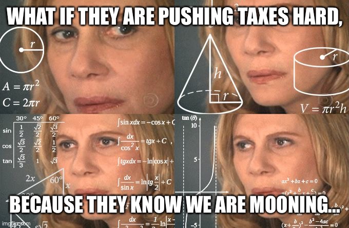 Calculating meme | WHAT IF THEY ARE PUSHING TAXES HARD, BECAUSE THEY KNOW WE ARE MOONING... | image tagged in calculating meme | made w/ Imgflip meme maker