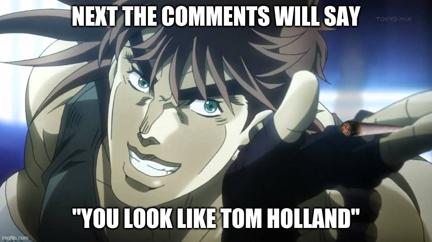 Joseph Joestar next youll say | NEXT THE COMMENTS WILL SAY "YOU LOOK LIKE TOM HOLLAND" | image tagged in joseph joestar next youll say | made w/ Imgflip meme maker