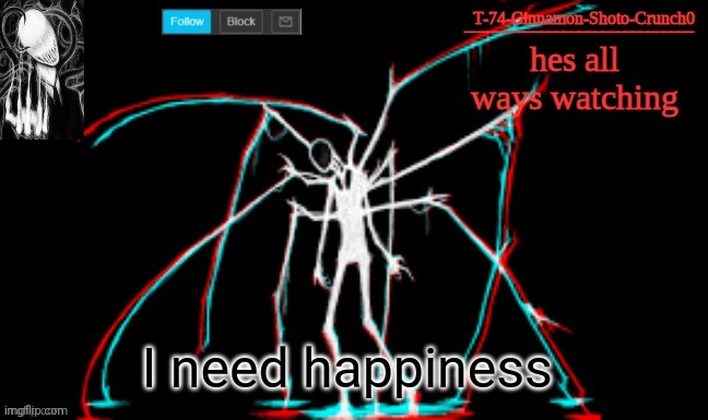 Slendy | I need happiness | image tagged in slendy | made w/ Imgflip meme maker